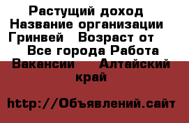 Растущий доход › Название организации ­ Гринвей › Возраст от ­ 18 - Все города Работа » Вакансии   . Алтайский край